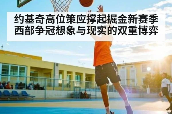 约基奇高位策应撑起掘金新赛季西部争冠想象与现实的双重博弈