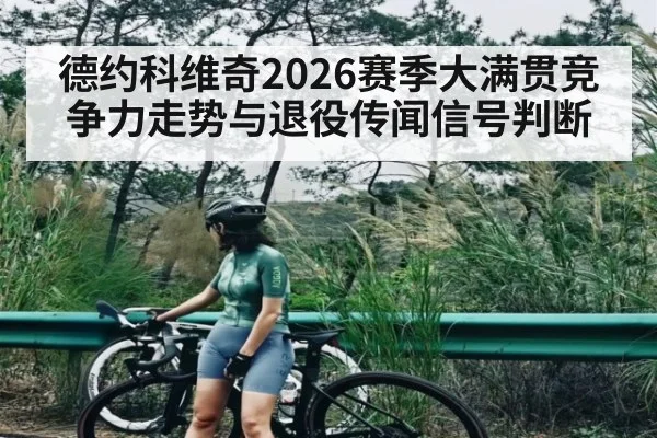 德约科维奇2026赛季大满贯竞争力走势与退役传闻信号判断